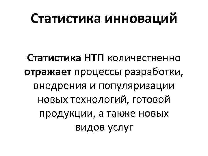 Статистика инноваций Статистика НТП количественно отражает процессы разработки, внедрения и популяризации новых технологий, готовой