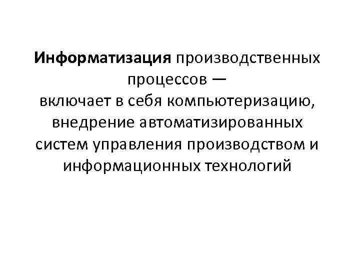 Информатизация производственных процессов — включает в себя компьютеризацию, внедрение автоматизированных систем управления производством и