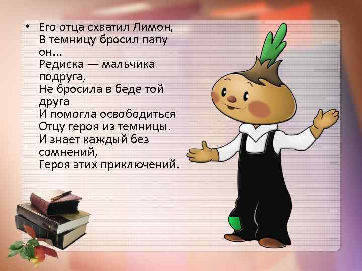  • Его отца схватил Лимон, В темницу бросил папу он. . . Редиска