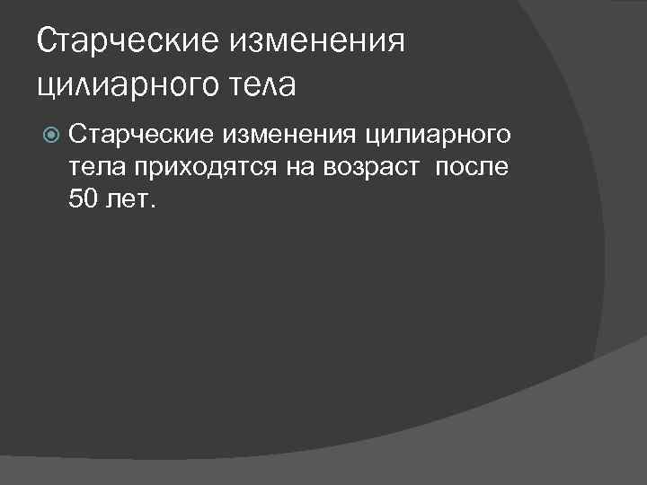 Старческие изменения цилиарного тела приходятся на возраст после 50 лет. 