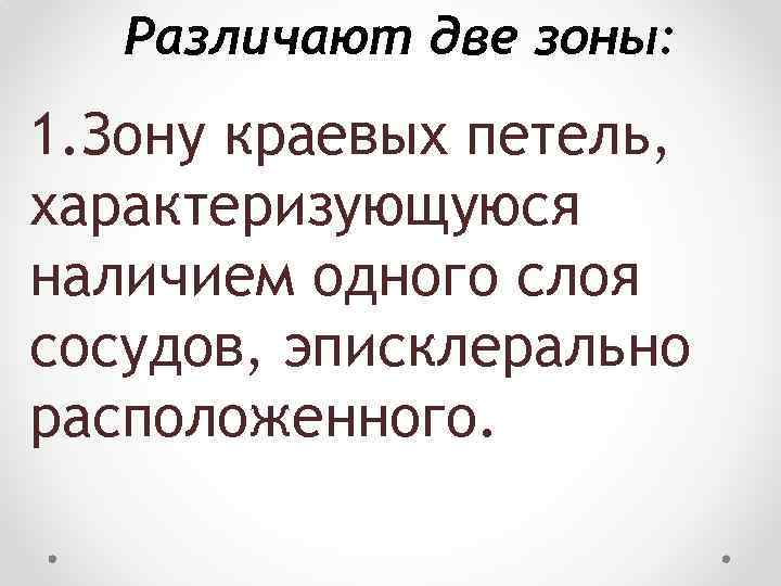 Различают две зоны: 1. Зону краевых петель, характеризующуюся наличием одного слоя сосудов, эписклерально расположенного.