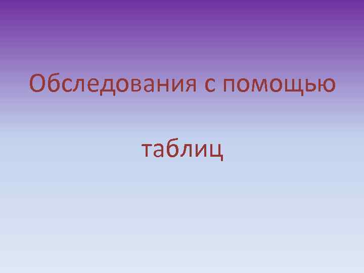 Обследования с помощью таблиц 