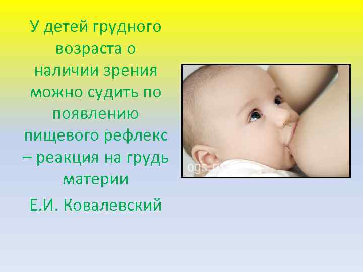 У детей грудного возраста о наличии зрения можно судить по появлению пищевого рефлекс –