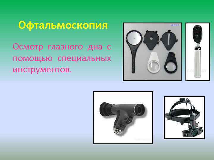 Офтальмоскопия Осмотр глазного дна с помощью специальных инструментов. 