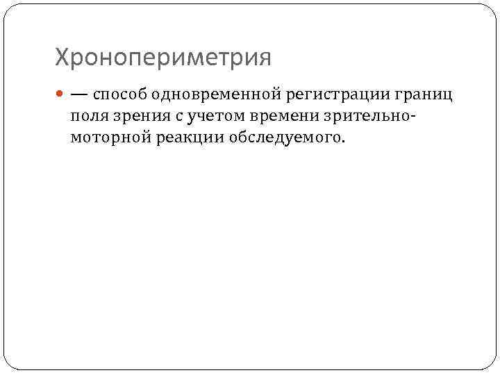 Хронопериметрия — способ одновременной регистрации границ поля зрения с учетом времени зрительномоторной реакции обследуемого.
