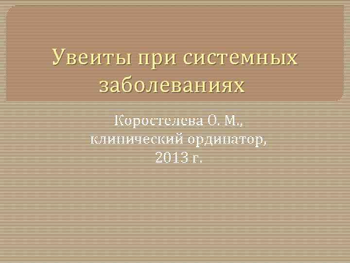 Увеиты при системных заболеваниях Коростелева О. М. , клинический ординатор, 2013 г. 