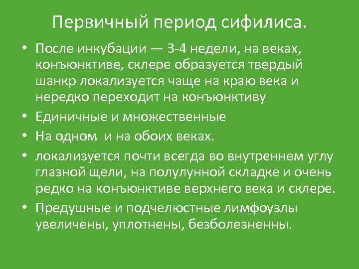 Первичный период сифилиса. • После инкубации — 3 -4 недели, на веках, конъюнктиве, склере