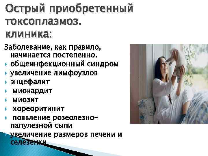 Острый приобретенный токсоплазмоз. клиника: Заболевание, как правило, начинается постепенно. общеинфекционный синдром увеличение лимфоузлов энцефалит