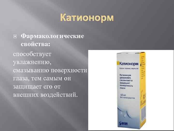 Катионорм Фармакологические свойства: способствует увлажнению, смазыванию поверхности глаза, тем самым он защищает его от