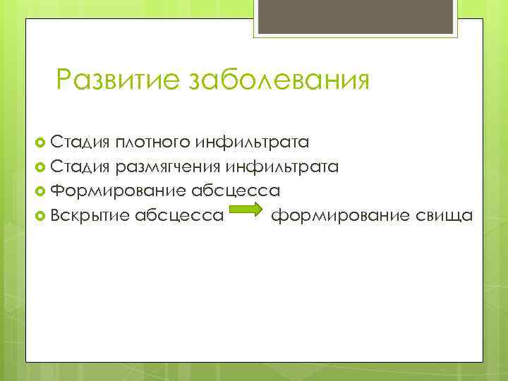 Развитие заболевания Стадия плотного инфильтрата Стадия размягчения инфильтрата Формирование абсцесса Вскрытие абсцесса формирование свища