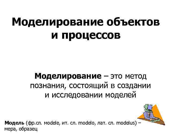 Моделирование объектов и процессов Моделирование – это метод познания, состоящий в создании и исследовании