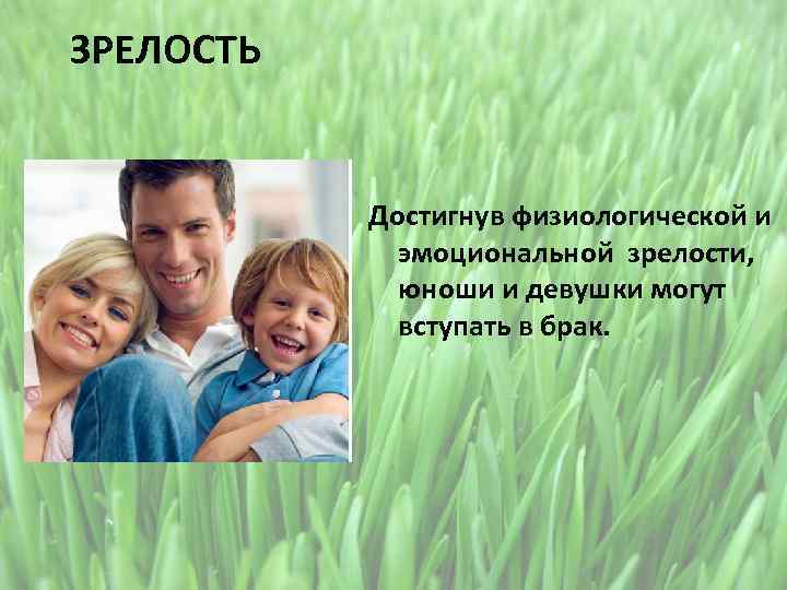 ЗРЕЛОСТЬ Достигнув физиологической и эмоциональной зрелости, юноши и девушки могут вступать в брак. 