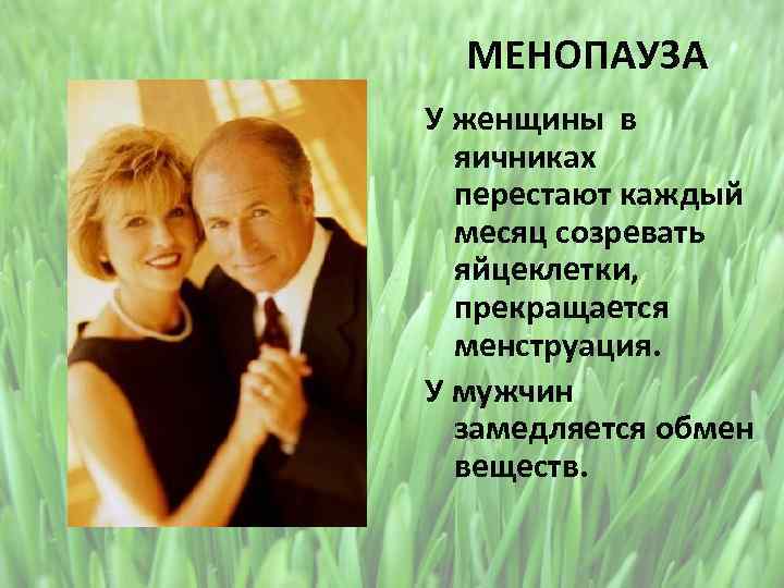 МЕНОПАУЗА У женщины в яичниках перестают каждый месяц созревать яйцеклетки, прекращается менструация. У мужчин