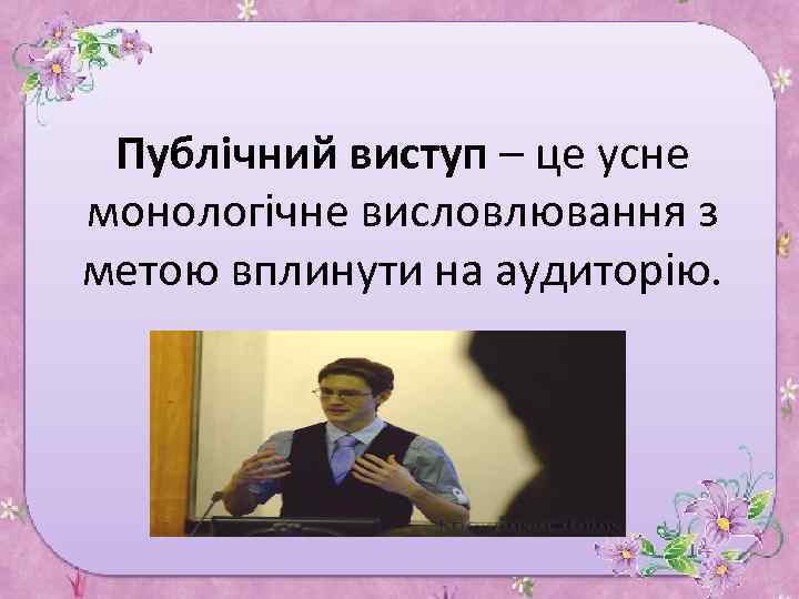 Публічний виступ – це усне монологічне висловлювання з метою вплинути на аудиторію. 