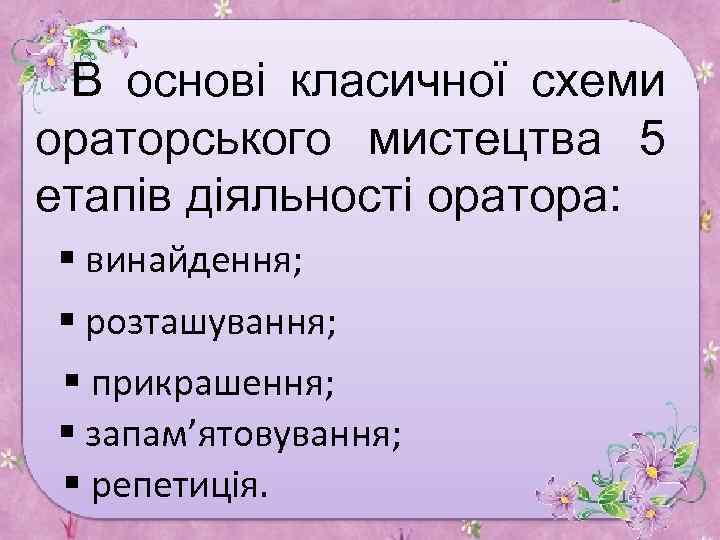 В основі класичної схеми ораторського мистецтва 5 етапів діяльності оратора: § винайдення; § розташування;