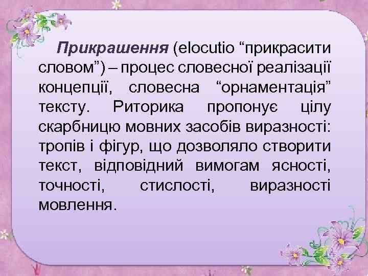 Прикрашення (elocutio “прикрасити словом”) – процес словесної реалізації концепції, словесна “орнаментація” тексту. Риторика пропонує