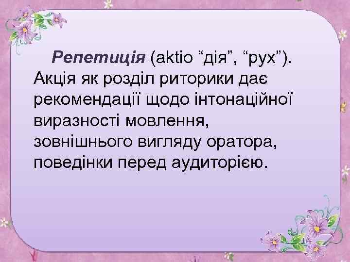 Репетиція (aktio “дія”, “рух”). Акція як розділ риторики дає рекомендації щодо інтонаційної виразності мовлення,