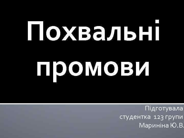 Похвальні промови Підготувала студентка 123 групи Мариніна Ю. В. 