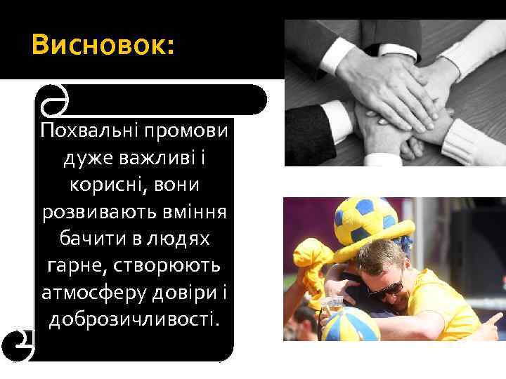 Висновок: Похвальні промови дуже важливі і корисні, вони розвивають вміння бачити в людях гарне,
