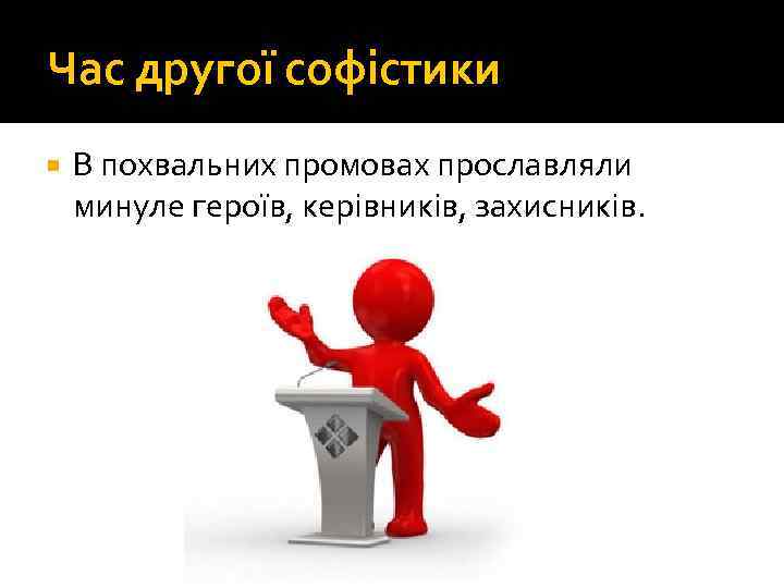 Час другої софістики В похвальних промовах прославляли минуле героїв, керівників, захисників. 