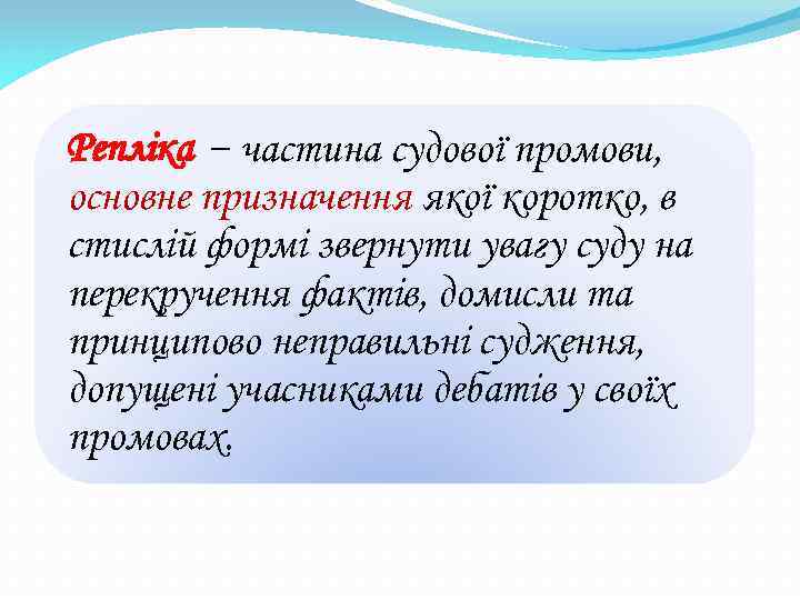 Репліка − частина судової промови, основне призначення якої коротко, в стислій формі звернути увагу
