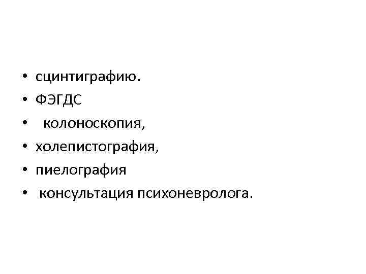  • • • сцинтиграфию. ФЭГДС колоноскопия, холепистография, пиелография консультация психоневролога. 