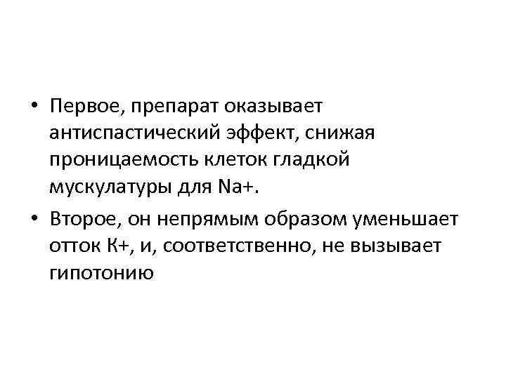  • Первое, препарат оказывает антиспастический эффект, снижая проницаемость клеток гладкой мускулатуры для Na+.