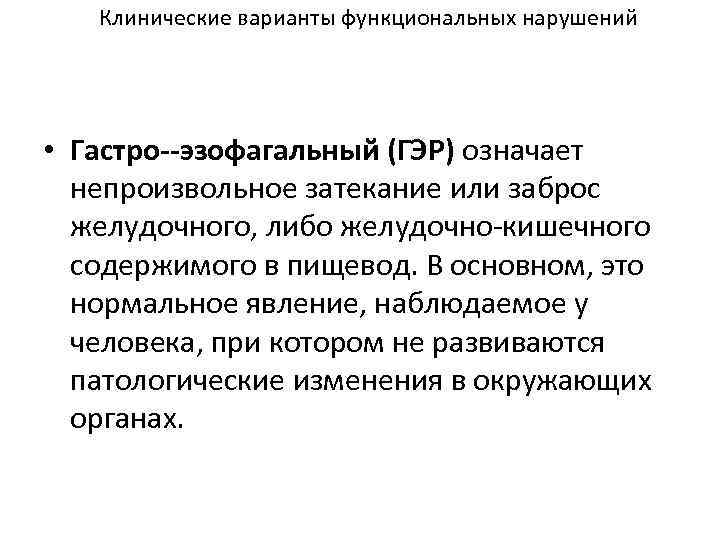 Клинические варианты функциональных нарушений • Гастро--эзофагальный (ГЭР) означает непроизвольное затекание или заброс желудочного, либо