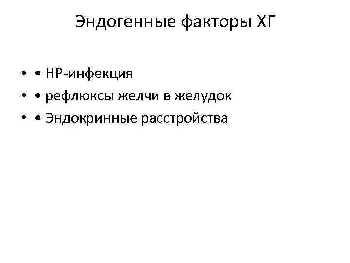 Эндогенные факторы ХГ • • HP-инфекция • • рефлюксы желчи в желудок • •