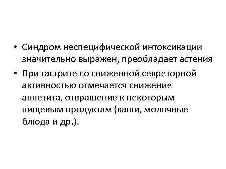  • Синдром неспецифической интоксикации значительно выражен, преобладает астения • При гастрите со сниженной