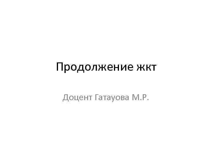 Продолжение жкт Доцент Гатауова М. Р. 