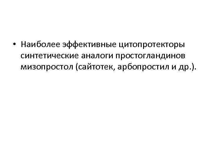  • Наиболее эффективные цитопротекторы синтетические аналоги простогландинов мизопростол (сайтотек, арбопростил и др. ).