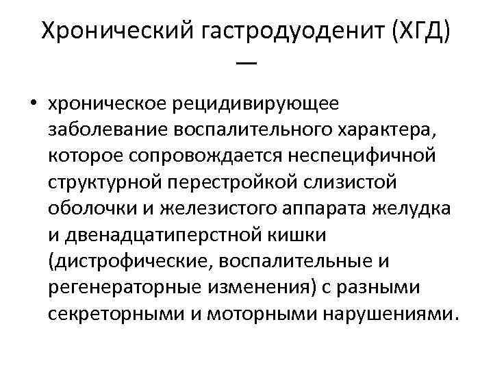 Хронический гастродуоденит (ХГД) — • хроническое рецидивирующее заболевание воспалительного характера, которое сопровождается неспецифичной структурной