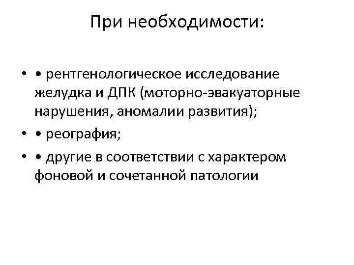 При необходимости: • • рентгенологическое исследование желудка и ДПК (моторно-эвакуаторные нарушения, аномалии развития); •