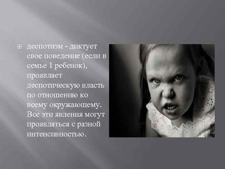  деспотизм - диктует свое поведение (если в семье 1 ребенок), проявляет деспотическую власть