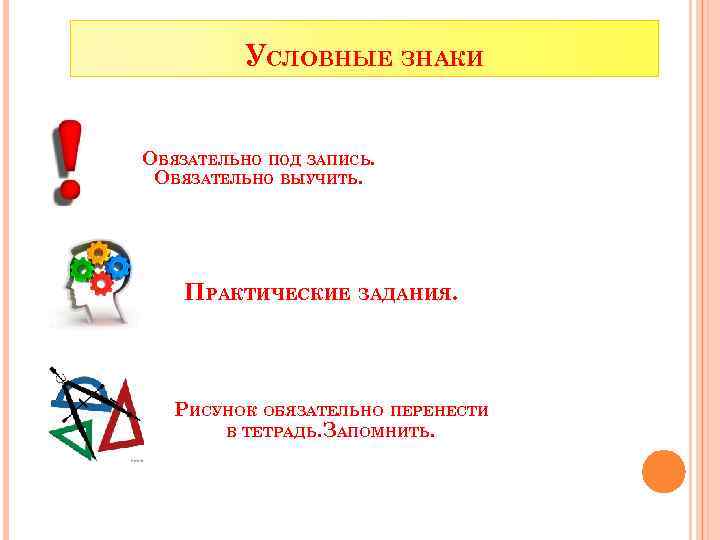 УСЛОВНЫЕ ЗНАКИ ОБЯЗАТЕЛЬНО ПОД ЗАПИСЬ. ОБЯЗАТЕЛЬНО ВЫУЧИТЬ. ПРАКТИЧЕСКИЕ ЗАДАНИЯ. РИСУНОК ОБЯЗАТЕЛЬНО ПЕРЕНЕСТИ В ТЕТРАДЬ.