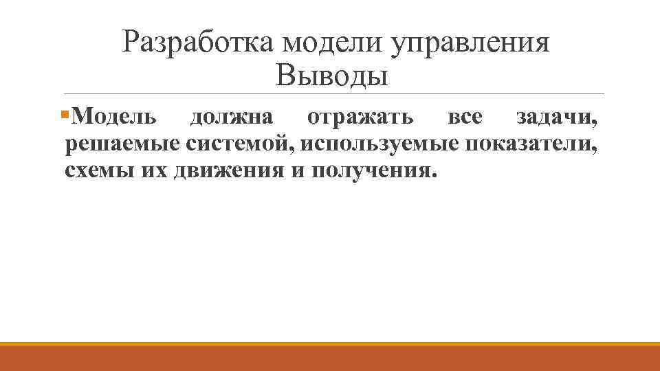 Разработка модели управления Выводы §Модель должна отражать все задачи, решаемые системой, используемые показатели, схемы
