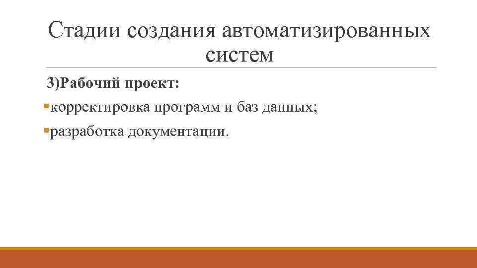Стадии создания автоматизированных систем 3)Рабочий проект: §корректировка программ и баз данных; §разработка документации. 