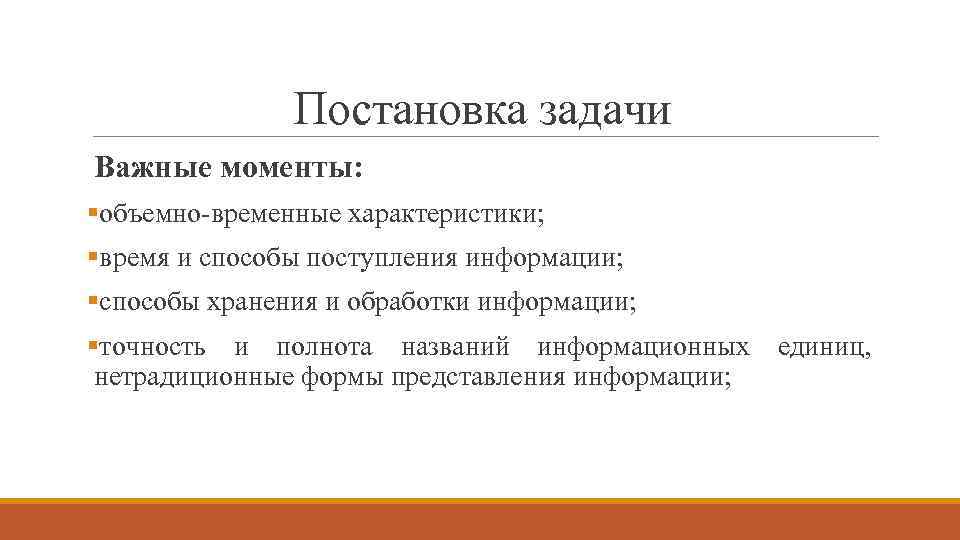 Постановка задачи Важные моменты: §объемно-временные характеристики; §время и способы поступления информации; §способы хранения и