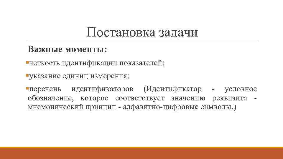 Постановка задачи Важные моменты: §четкость идентификации показателей; §указание единиц измерения; §перечень идентификаторов (Идентификатор -