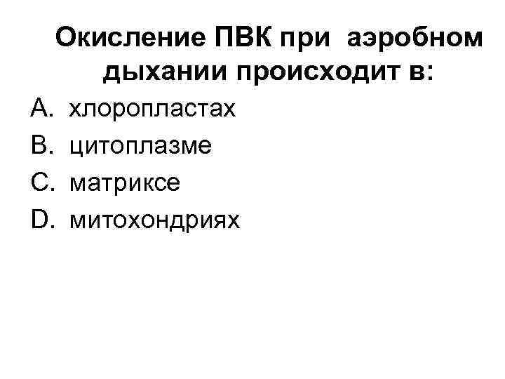 Окисление ПВК при аэробном дыхании происходит в: A. хлоропластах B. цитоплазме C. матриксе D.