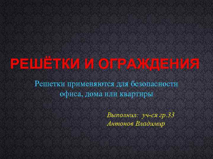 РЕШЁТКИ И ОГРАЖДЕНИЯ Решетки применяются для безопасности офиса, дома или квартиры Выполнил: уч-ся гр.