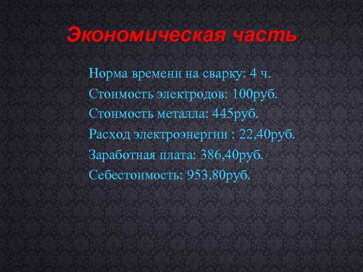 Экономическая часть Норма времени на сварку: 4 ч. Стоимость электродов: 100 руб. Стоимость металла: