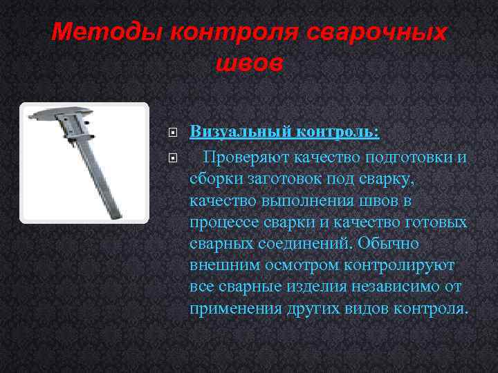 Методы контроля сварочных швов Визуальный контроль: Проверяют качество подготовки и сборки заготовок под сварку,