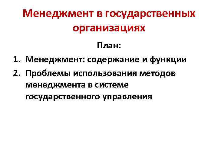 Менеджмент в государственных организациях План: 1. Менеджмент: содержание и функции 2. Проблемы использования методов