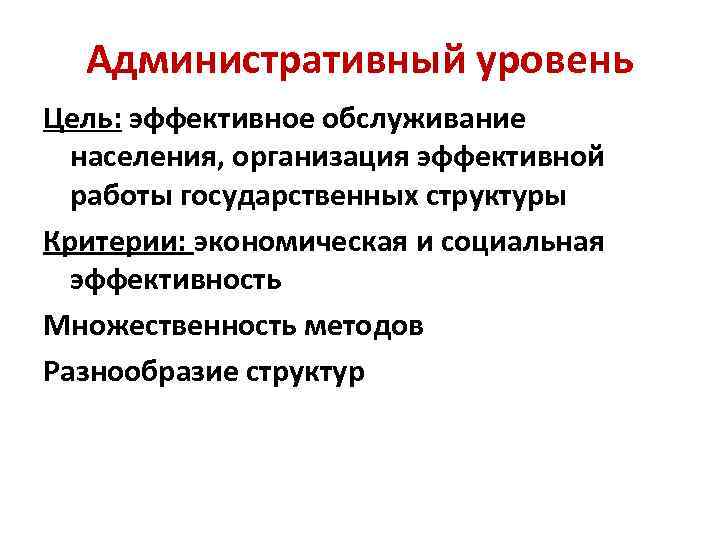 Административный уровень Цель: эффективное обслуживание населения, организация эффективной работы государственных структуры Критерии: экономическая и