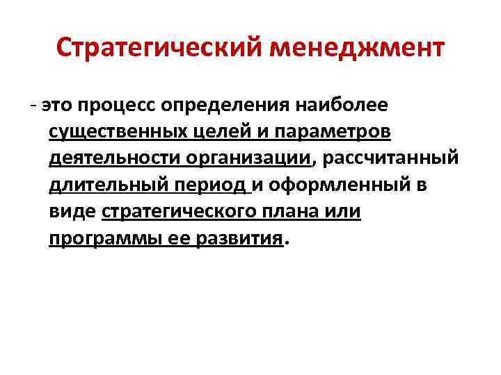 Стратегический менеджмент - это процесс определения наиболее существенных целей и параметров деятельности организации, рассчитанный