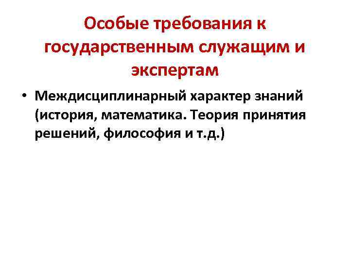 Особые требования к государственным служащим и экспертам • Междисциплинарный характер знаний (история, математика. Теория