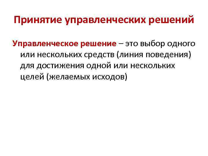 Принятие управленческих решений Управленческое решение – это выбор одного или нескольких средств (линия поведения)