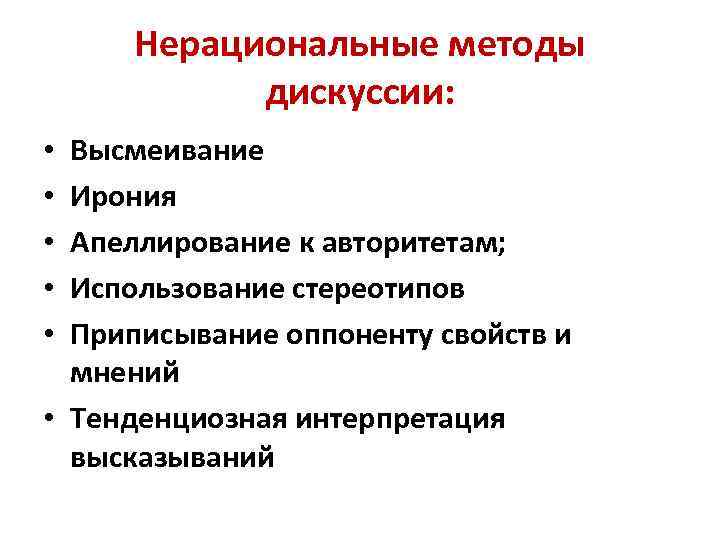 Нерациональные методы дискуссии: Высмеивание Ирония Апеллирование к авторитетам; Использование стереотипов Приписывание оппоненту свойств и